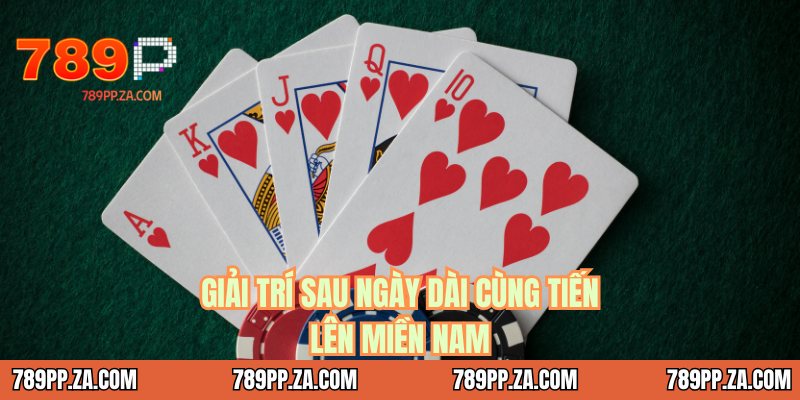 Giải trí sau ngày dài cùng tiến lên miền nam