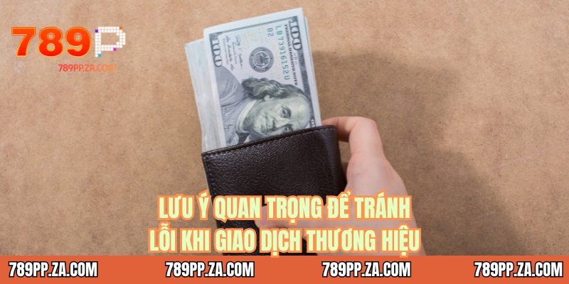 Lưu ý quan trọng để tránh lỗi khi giao dịch thương hiệu